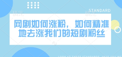 网剧如何涨粉，如何精准地去涨我们的短剧粉丝_微雨项目网