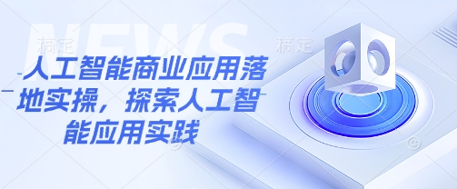 人工智能商业应用落地实操，探索人工智能应用实践_微雨项目网
