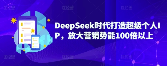 DeepSeek时代打造超级个人IP，放大营销势能100倍以上_微雨项目网