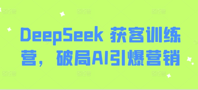 DeepSeek 获客训练营，破局AI引爆营销_微雨项目网