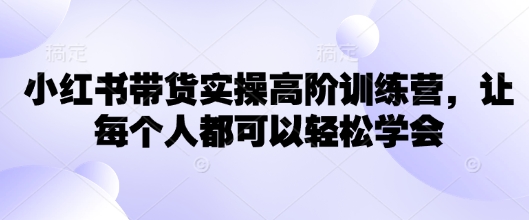 小红书带货实操高阶训练营，让每个人都可以轻松学会_微雨项目网