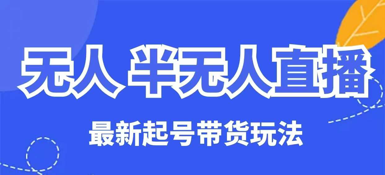 无人半无人直播最新起号带货玩法，全是干货（保姆级教程）_微雨项目网