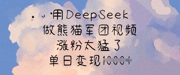 用DeepSeek做熊猫军团视频，涨粉太猛了，单日变现多张_微雨项目网