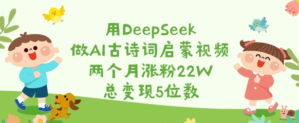 用DeepSeek做AI古诗词启蒙视频，两个月涨粉22W，总变现5位数_微雨项目网
