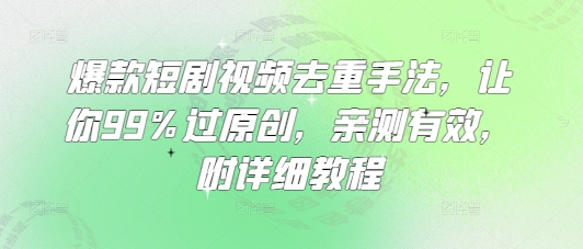爆款短剧视频去重手法，让你99%过原创，亲测有效，附详细教程_微雨项目网