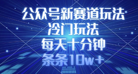 公众号新赛道玩法，冷门玩法，每天十分钟，条条10w+_微雨项目网