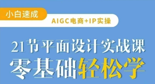 AIGC电商必备实操21节平面设计实战课，教你玩转AI_微雨项目网
