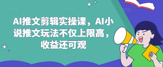 AI推文剪辑实操课，AI小说推文玩法不仅上限高，收益还可观_微雨项目网
