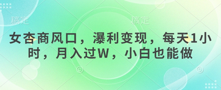 女杏商风口，瀑利变现，每天1小时，月入过W，小白也能做_微雨项目网