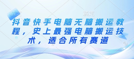 抖音快手电脑无脑搬运教程，史上最强电脑搬运技术，适合所有赛道_微雨项目网