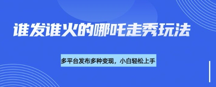 利用deepseek制作谁发谁火的哪吒2人物走秀视频，多平台发布多种变现_微雨项目网