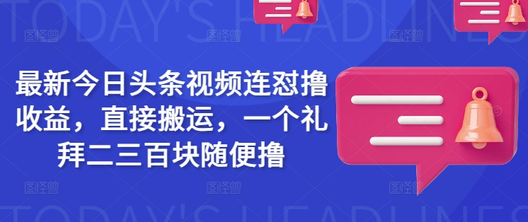 最新今日头条视频连怼撸收益，直接搬运，一个礼拜二三百块随便撸_微雨项目网