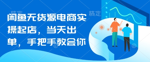 闲鱼无货源电商实操起店，当天出单，手把手教会你_微雨项目网