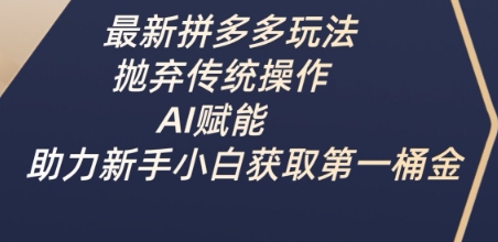 最新拼多多玩法，抛弃传统操作，AI赋能，助力新手小白获取第一桶金_微雨项目网