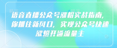 语音直播公众号涨粉实战指南，你抓住新风口，实现公众号快速涨粉开通流量主_微雨项目网