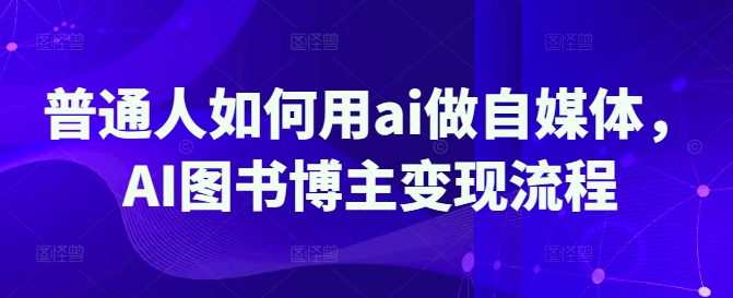 普通人如何用ai做自媒体，AI图书博主变现流程_微雨项目网