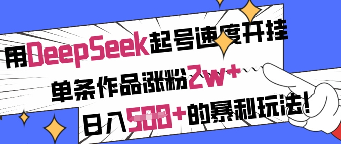 用DeepSeek起号速度开挂，单条作品涨粉2w+，日入5张+的暴利玩法_微雨项目网