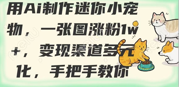 用AI制作迷你小宠物，一张图涨粉1w+，变现渠道多元化，手把手教你_微雨项目网