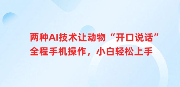 两种AI技术让动物“开口说话”全程手机操作，小白轻松上手_微雨项目网