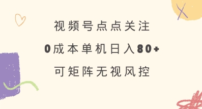 视频号点点关注，0成本单号80+，可矩阵，绿色正规，长期稳定【揭秘】_微雨项目网