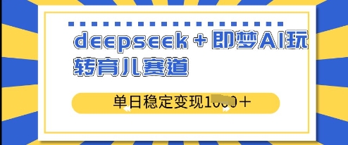 deepseek+即梦AI玩转育儿赛道，单日稳定变现多张_微雨项目网