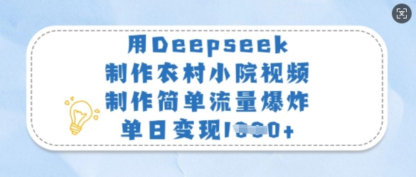 用Deepseek制作农村小院视频，制作简单流量爆炸，单日变现多张_微雨项目网