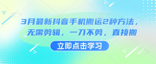 3月最新抖音手机搬运2种方法，无需剪辑，一刀不剪，直接搬_微雨项目网