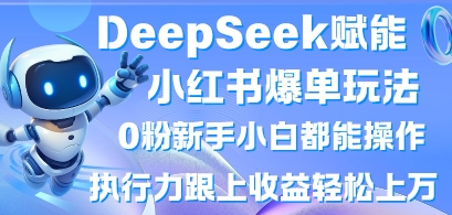 DeepSeek赋能小红书爆单玩法0粉新手小白都能操作，执行力跟上收益轻松上W，懒人勿做_微雨项目网