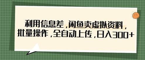 利用信息差，闲鱼卖虚拟资料，批量操作，全自动上传，日入3张_微雨项目网