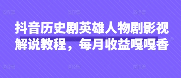 抖音历史剧英雄人物剧影视解说教程，每月收益嘎嘎香_微雨项目网