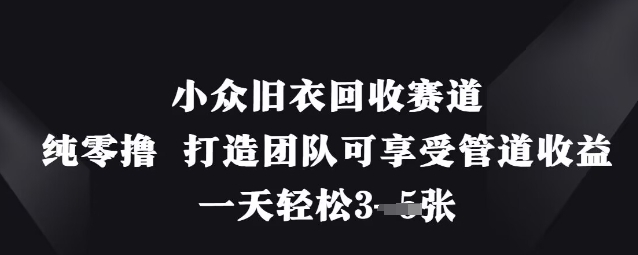 小众旧衣回收赛道，纯零撸 打造团队可享受管道收益，一天轻松3张_微雨项目网