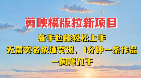 剪映模板拉新项目：新手也能轻松上手，无需实名，快速变现，一分钟一条作品，一周挣几k_微雨项目网