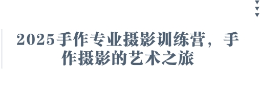 2025手作专业摄影训练营，手作摄影的艺术之旅_微雨项目网