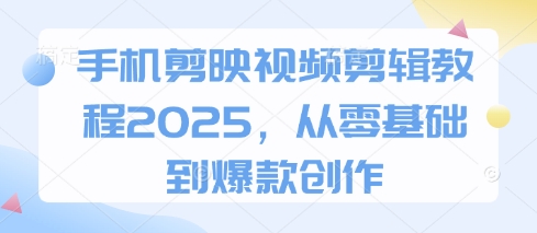 手机剪映视频剪辑教程2025，从零基础到爆款创作_微雨项目网