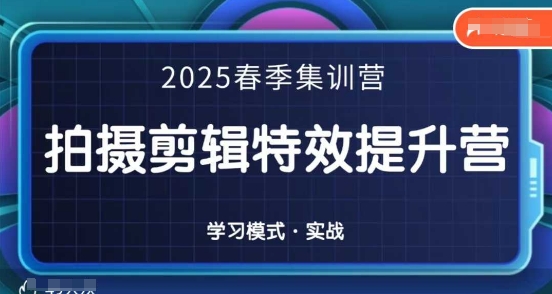 2025春季拍剪全能集训营，拍摄剪辑特效提升营_微雨项目网
