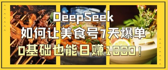 DeepSeek如何让美食号7天爆单，0基础也能日入1k_微雨项目网
