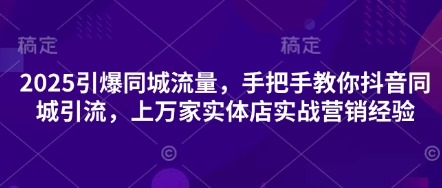 2025引爆同城流量，手把手教你抖音同城引流，上万家实体店实战营销经验_微雨项目网