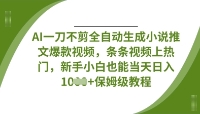 AI一刀不剪全自动生成小说推文爆款视频，条条视频上热门，新手小白也能当天日入数张_微雨项目网