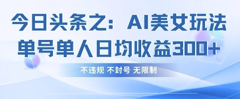 今日头条之AI美女玩法单号单人日均收益3张+，不违规 不封号 无限制_微雨项目网