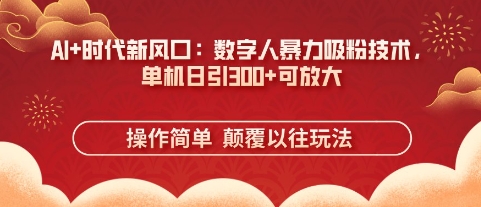 AI+时代新风口：数字人暴力吸粉技术，单机日引3张+可放大_微雨项目网