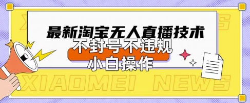 2025年淘宝无人直播带货10.0.全新技术，不违规，不封号，纯小白操作，日入数张【揭秘】_微雨项目网