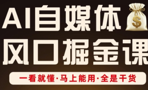 AI自媒体风口掘金课，一看就懂·马上能用·全是干货_微雨项目网