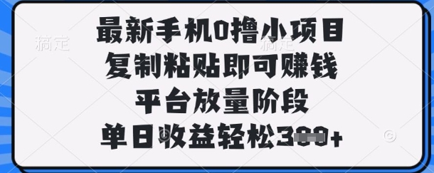 最新手机0撸小项目，复制粘贴即可挣钱，平台放量阶段，单日收益轻松3张+【揭秘】_微雨项目网