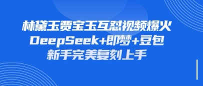 持续爆火的林黛玉贾宝玉互怼视频，比爽文还好看，利用DeepSeek+即梦+豆包就可以完美复刻_微雨项目网