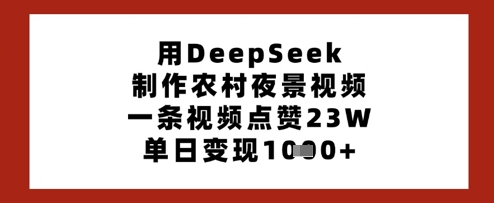 用DeepSeek制作农村夜景视频，一条视频点赞23W，单日变现多张_微雨项目网