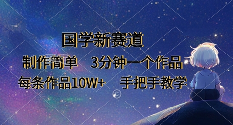 国学新赛道，制作简单，3分钟一个作品，每条作品10W+，手把手教学_微雨项目网
