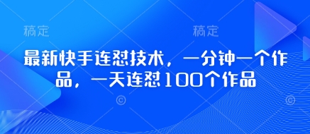 最新快手连怼技术，一分钟一个作品，一天连怼100个作品_微雨项目网