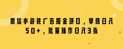 微信小游戏广告掘金项目，单机日入50+，批量操作日入3张_微雨项目网