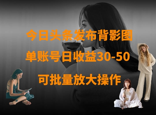 今日头条发布背影图，单账号日收益30-50，可放大操作_微雨项目网