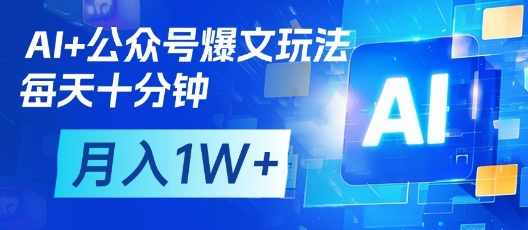 AI+公众号爆文玩法，每天十分钟，批量矩阵操作，月入1W+_微雨项目网